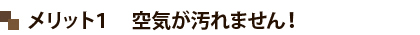 メリット１　空気が汚れません！