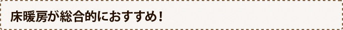 床暖房が総合的におすすめ！