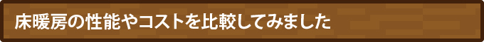 床暖房の性能やコストを比較してみました