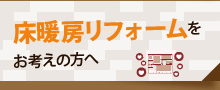 床暖房リフォームをお考えの方へ