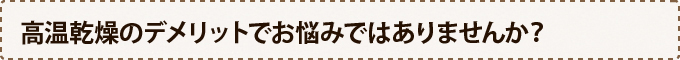 高温乾燥のデメリットでお悩みではありませんか？
