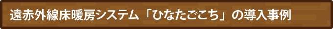 遠赤外線床暖房システム「ひなたごこち」の導入事例