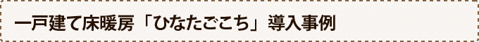 一戸建て床暖房「ひなたごこち」導入事例