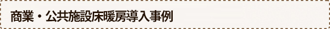 商業・公共施設床暖房導入事例