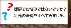 暖房でお悩みではないですか？
				足元の暖房を比べてみました。