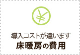 導入コストが違います
床暖房の費用