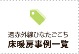 遠赤外線ひなたごこち
床暖房事例一覧