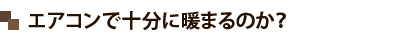 エアコンで十分に暖まるのか？