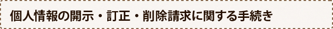 個人情報の開示・訂正・削除請求に関する手続き