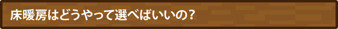 床暖房はどうやって選べばいいの？